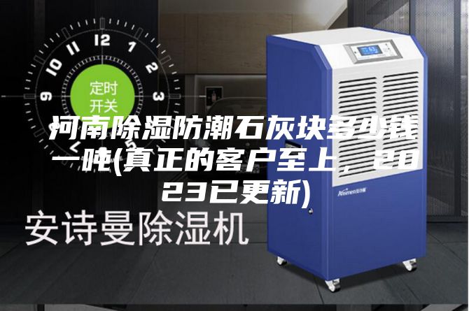 河南除濕防潮石灰塊多少錢一噸(真正的客戶至上,2023已更新)