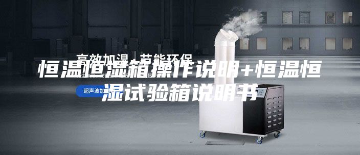 恒溫恒濕箱操作說明+恒溫恒濕試驗(yàn)箱說明書
