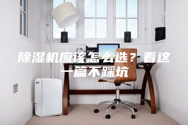 除濕機應該怎么選？看這一篇不踩坑