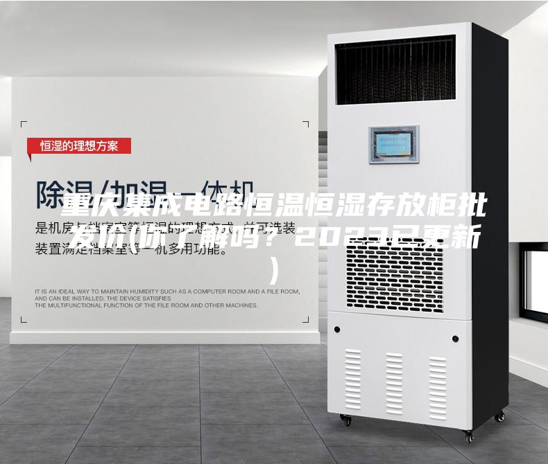 重慶集成電路恒溫恒濕存放柜批發價(你了解嗎?2023已更新)