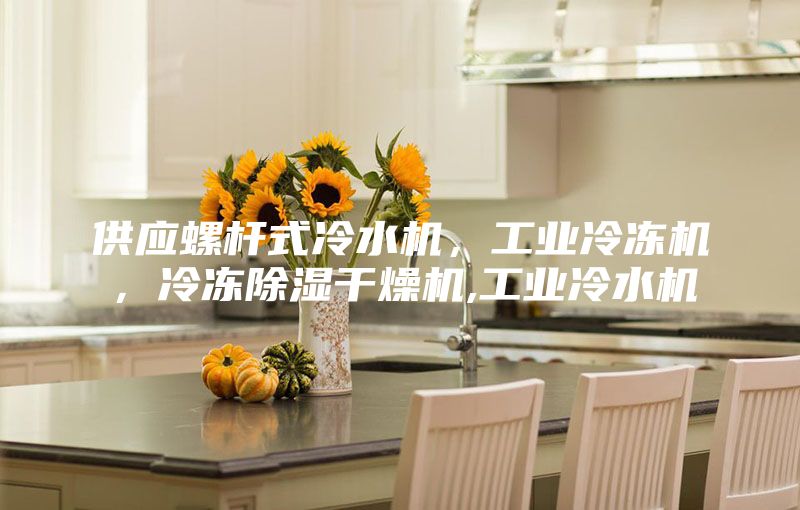 供應(yīng)螺桿式冷水機,工業(yè)冷凍機,冷凍除濕干燥機,工業(yè)冷水機