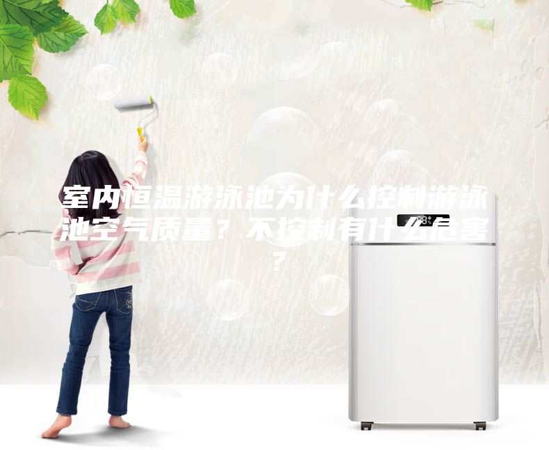 室內恒溫游泳池為什么控制游泳池空氣質量？不控制有什么危害？