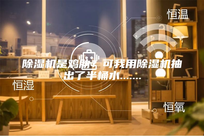 除濕機是雞肋?可我用除濕機抽出了半桶水.......
