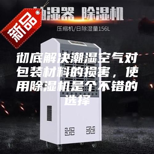 徹底解決潮濕空氣對(duì)包裝材料的損害,使用除濕機(jī)是個(gè)不錯(cuò)的選擇