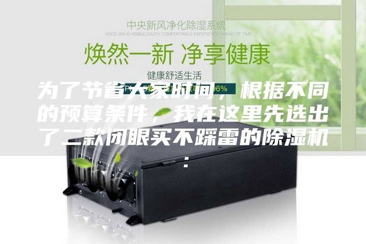 為了節(jié)省大家時間,根據(jù)不同的預(yù)算條件,我在這里先選出了二款閉眼買不踩雷的除濕機:
