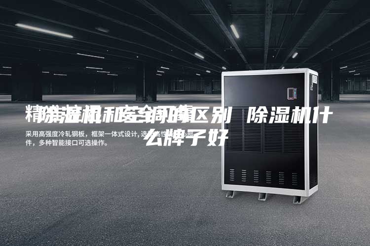 除濕機和空調(diào)的區(qū)別 除濕機什么牌子好