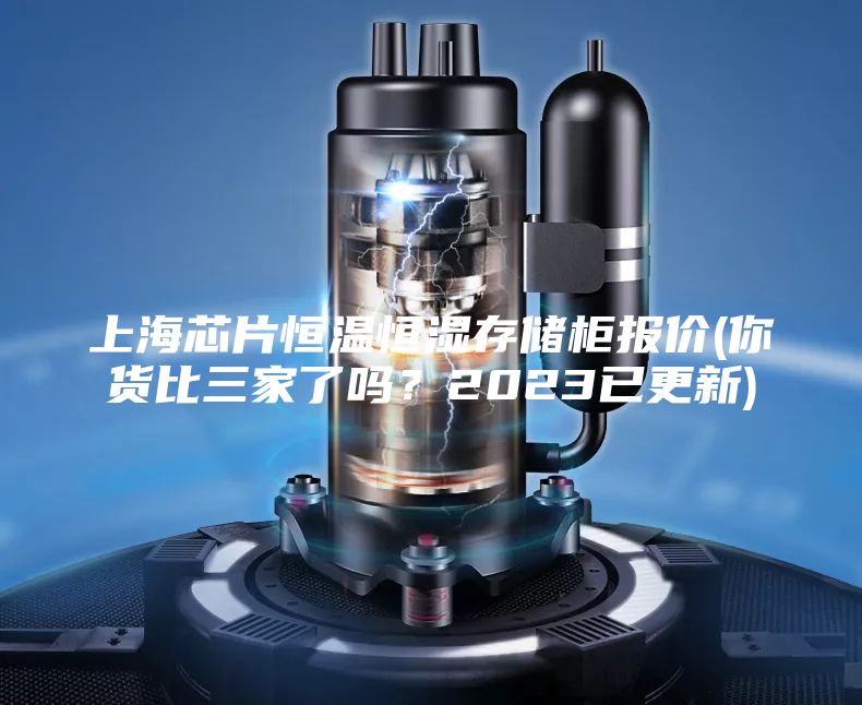 上海芯片恒溫恒濕存儲柜報價(你貨比三家了嗎?2023已更新)