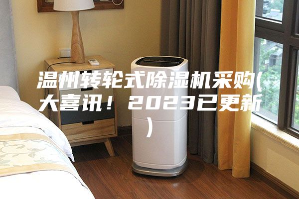 溫州轉輪式除濕機采購(大喜訊！2023已更新)