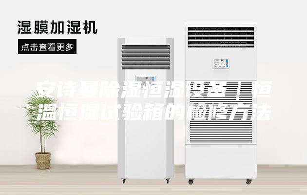 安詩曼除濕恒濕設備|恒溫恒濕試驗箱的檢修方法