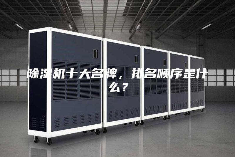 除濕機十大名牌，排名順序是什么？