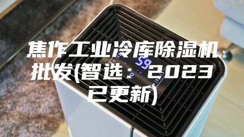 焦作工業(yè)冷庫除濕機批發(fā)(智選:2023已更新)