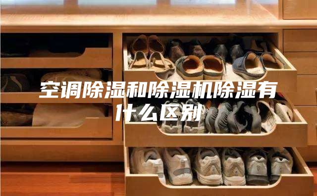 空調(diào)除濕和除濕機(jī)除濕有什么區(qū)別