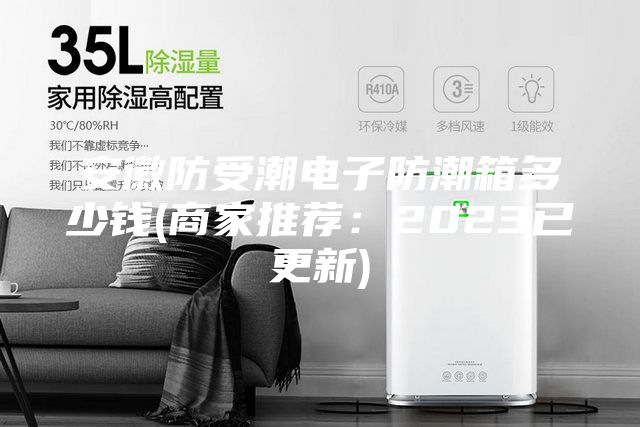 安徽防受潮電子防潮箱多少錢(qián)(商家推薦:2023已更新)