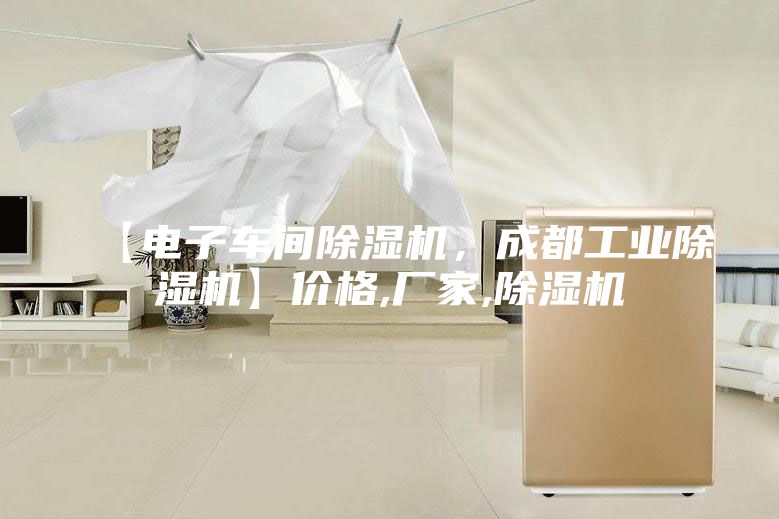 【電子車間除濕機，成都工業除濕機】價格,廠家,除濕機