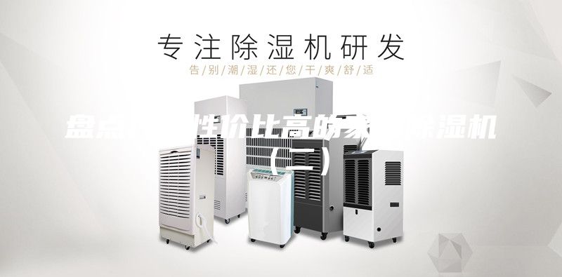 盤點幾款性價比高的家用除濕機(二)