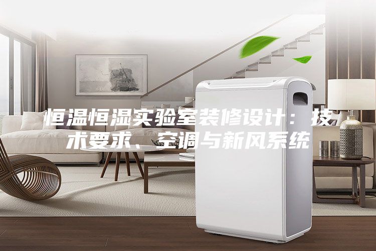 恒溫恒濕實驗室裝修設計:技術要求、空調與新風系統