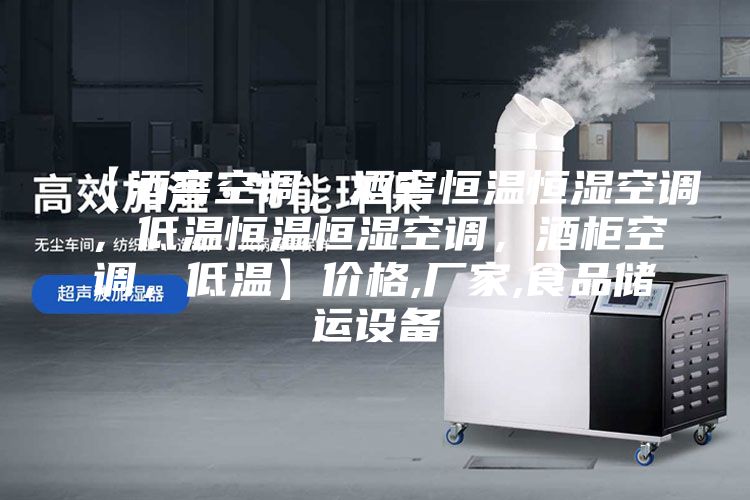 【酒窖空調，酒窖恒溫恒濕空調，低溫恒溫恒濕空調，酒柜空調，低溫】價格,廠家,食品儲運設備