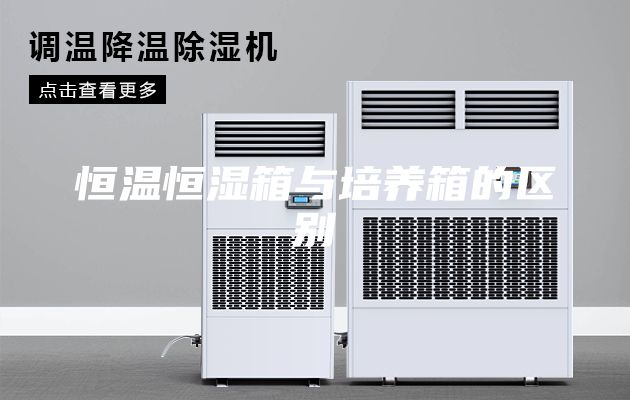 恒溫恒濕箱與培養(yǎng)箱的區(qū)別
