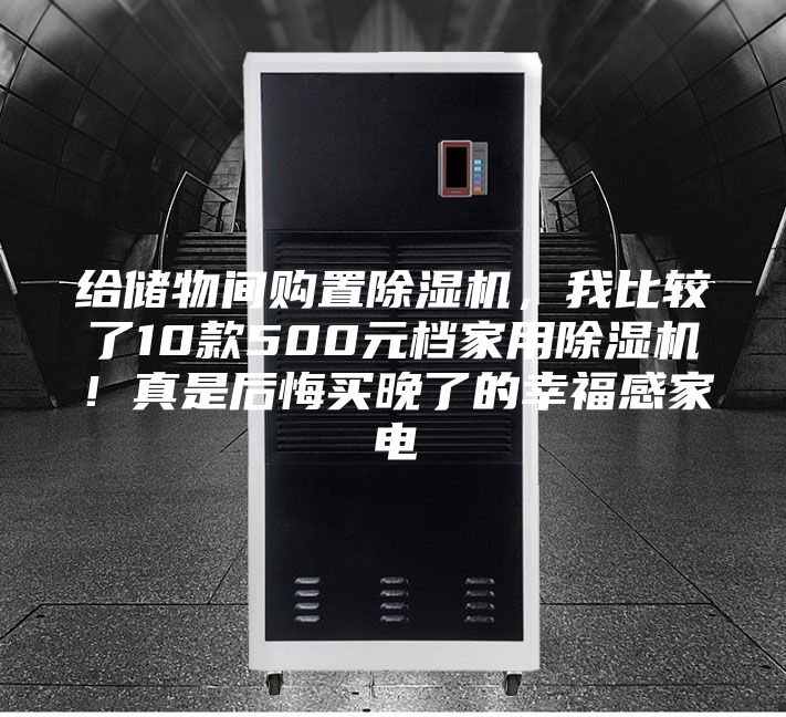 給儲(chǔ)物間購(gòu)置除濕機(jī),我比較了10款500元檔家用除濕機(jī)!真是后悔買晚了的幸福感家電