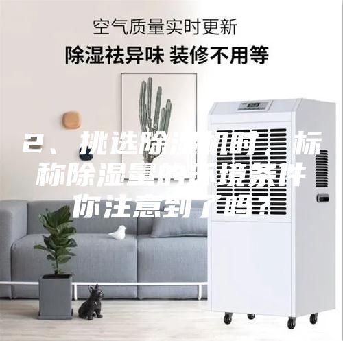 2、挑選除濕機時，標稱除濕量的環境條件你注意到了嗎？