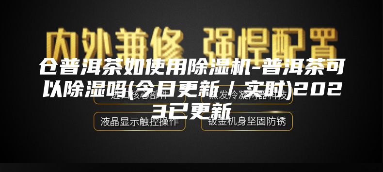 倉普洱茶如使用除濕機-普洱茶可以除濕嗎(今日更新/實時)2023已更新