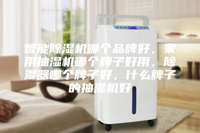 智能除濕機(jī)哪個(gè)品牌好,家用抽濕機(jī)哪個(gè)牌子好用,除濕器哪個(gè)牌子好,什么牌子的抽濕機(jī)好