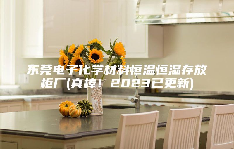 東莞電子化學材料恒溫恒濕存放柜廠(真棒！2023已更新)