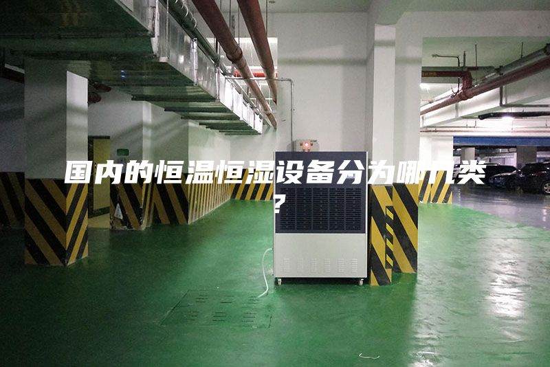 國內(nèi)的恒溫恒濕設備分為哪幾類?