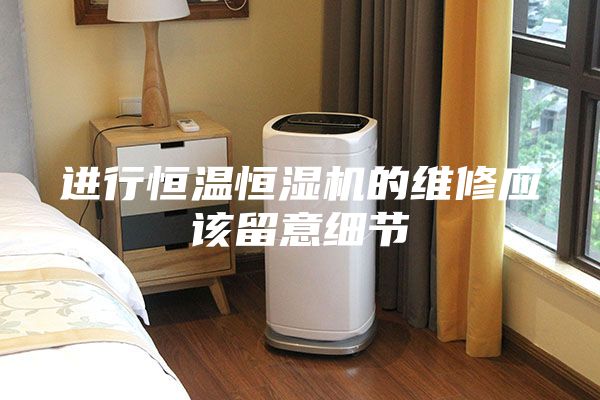 進(jìn)行恒溫恒濕機(jī)的維修應(yīng)該留意細(xì)節(jié)