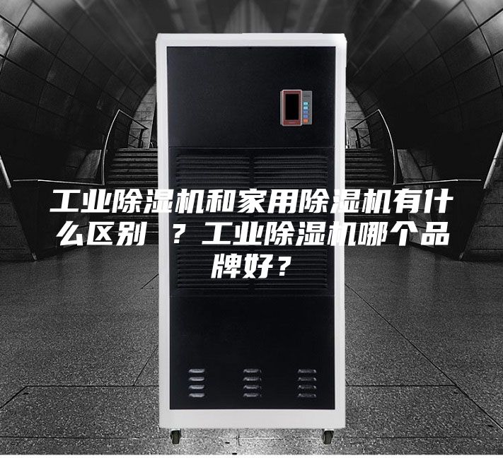 工業(yè)除濕機(jī)和家用除濕機(jī)有什么區(qū)別 ?工業(yè)除濕機(jī)哪個(gè)品牌好?