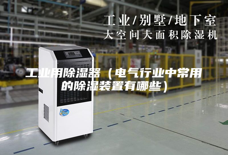 工業用除濕器（電氣行業中常用的除濕裝置有哪些）