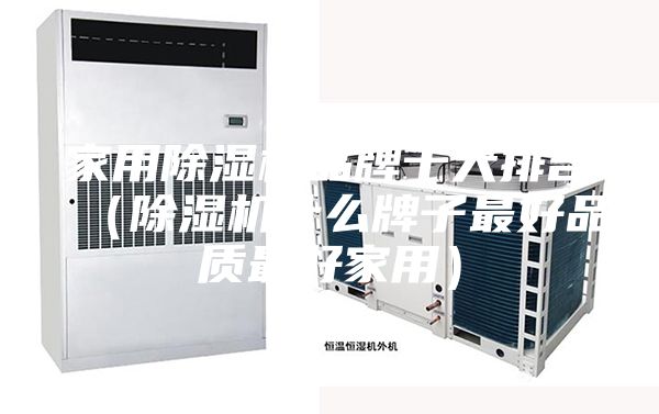 家用除濕機品牌十大排名(除濕機什么牌子最好品質最好家用)