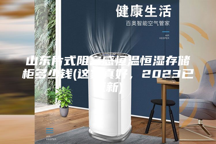 山東片式阻容感恒溫恒濕存儲(chǔ)柜多少錢(這家真好，2023已更新)