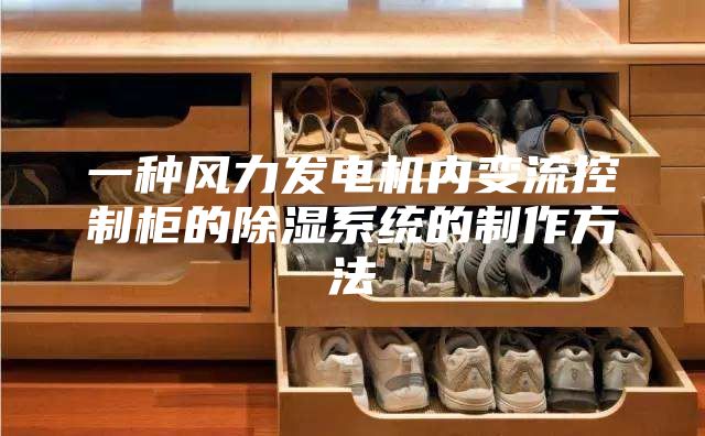 一種風(fēng)力發(fā)電機內(nèi)變流控制柜的除濕系統(tǒng)的制作方法