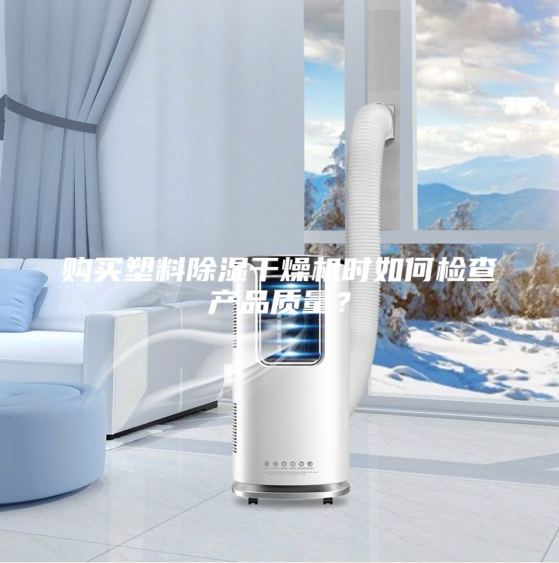 購買塑料除濕干燥機時如何檢查產(chǎn)品質(zhì)量？