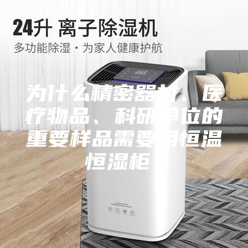 為什么精密器材、醫療物品、科研單位的重要樣品需要用恒溫恒濕柜？