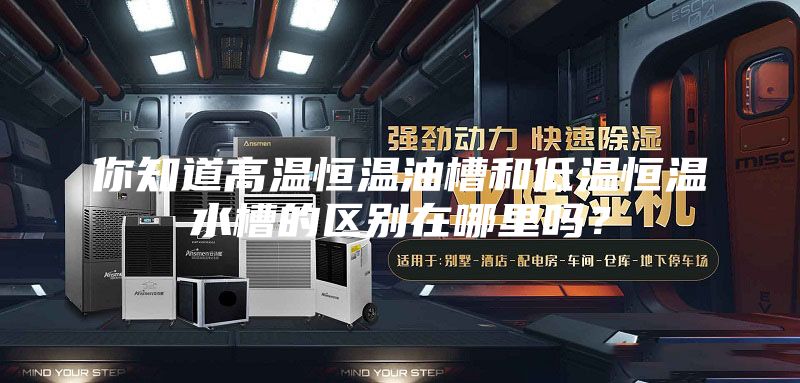 你知道高溫恒溫油槽和低溫恒溫水槽的區(qū)別在哪里嗎？