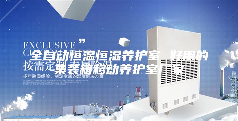 全自動恒溫恒濕養(yǎng)護(hù)室 好用的集裝箱移動養(yǎng)護(hù)室廠家