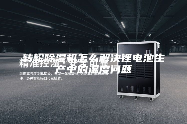 轉輪除濕機怎么解決鋰電池生產中的濕度問題