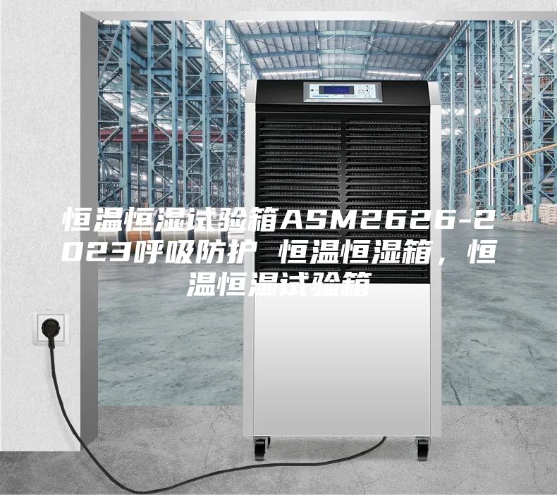 恒溫恒濕試驗(yàn)箱ASM2626-2023呼吸防護(hù) 恒溫恒濕箱，恒溫恒濕試驗(yàn)箱