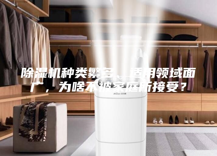 除濕機(jī)種類(lèi)繁多、適用領(lǐng)域面廣，為啥不被家庭所接受？
