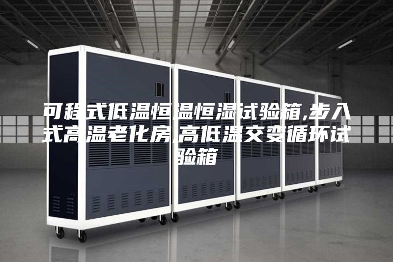 可程式低溫恒溫恒濕試驗(yàn)箱,步入式高溫老化房,高低溫交變循環(huán)試驗(yàn)箱
