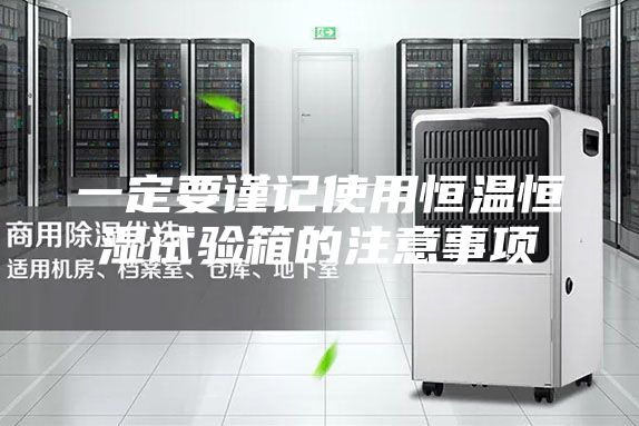 一定要謹(jǐn)記使用恒溫恒濕試驗箱的注意事項