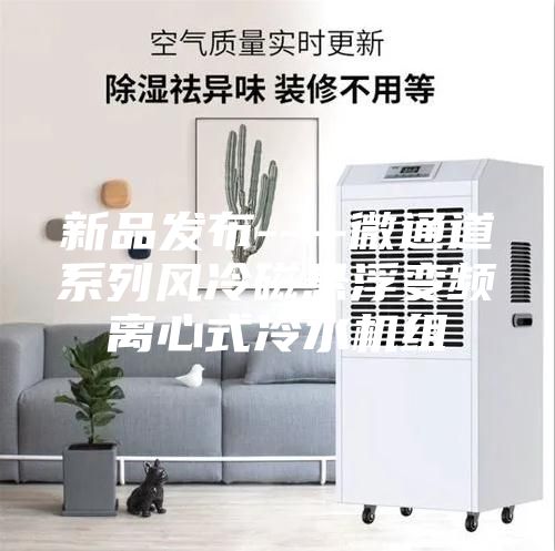 新品發布----微通道系列風冷磁懸浮變頻離心式冷水機組